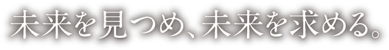 未来を見つめ、未来を求める